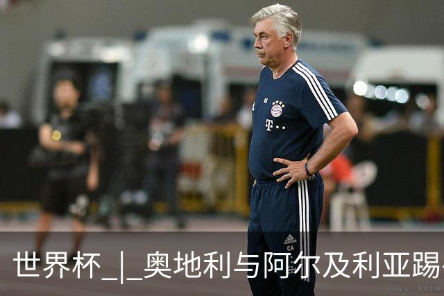 世界杯 | 奥地利与阿尔及利亚踢平携手晋级送伊朗出局