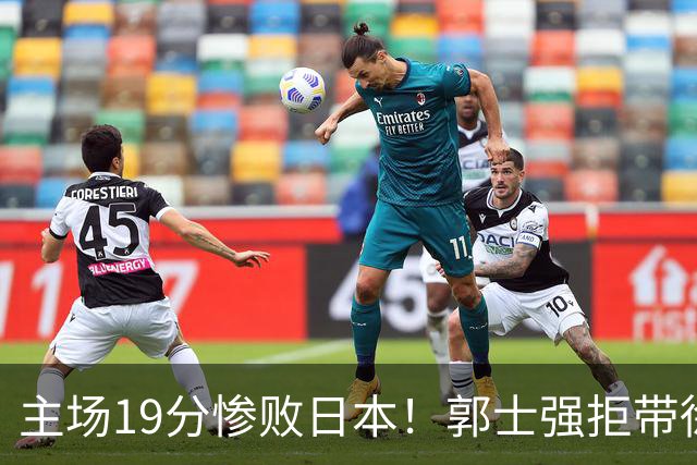 主场19分惨败日本！郭士强拒带徐杰+胡明轩自废武功，中国男篮陷出局绝境