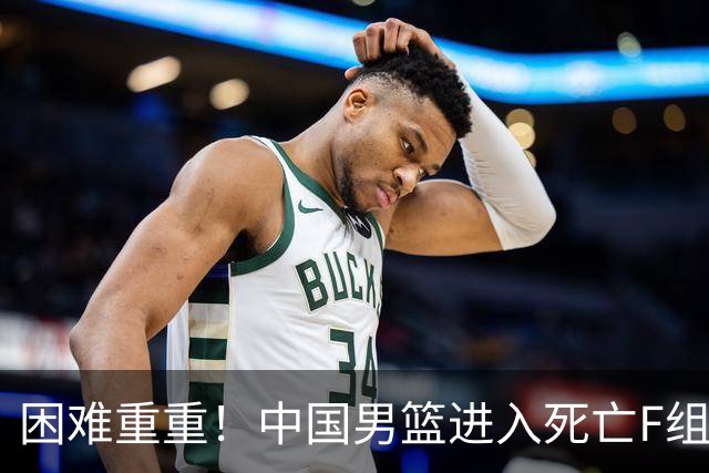 困难重重！中国男篮进入死亡F组，3大归化强敌拦路，也无战绩优势