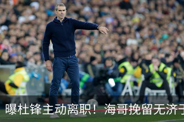 曝杜锋主动离职！海哥挽留无济于事 广东下赛季用外教 一人是大热门