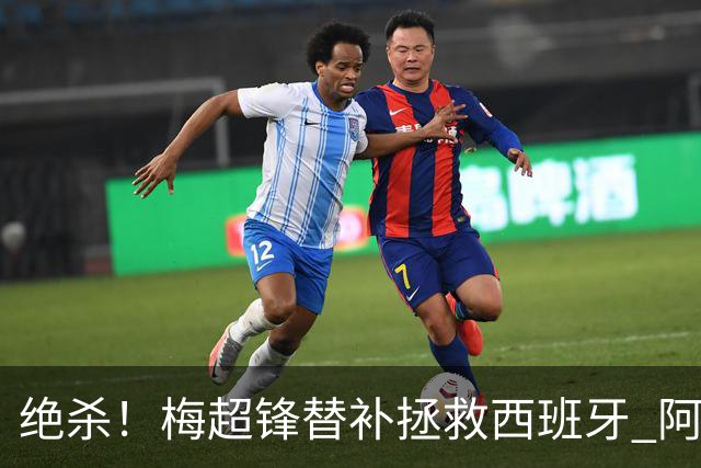 绝杀！梅超锋替补拯救西班牙 阿森纳球迷：基操勿六