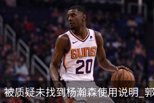 被质疑未找到杨瀚森使用说明 郭士强：发挥不佳早有预期
