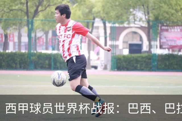西甲球员世界杯战报：巴西、巴拉圭、摩洛哥惊险晋级